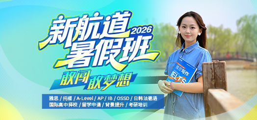 新航道2026暑假班开启报名！雅思、托福、留学预备、A-Level等多种课程任你选！